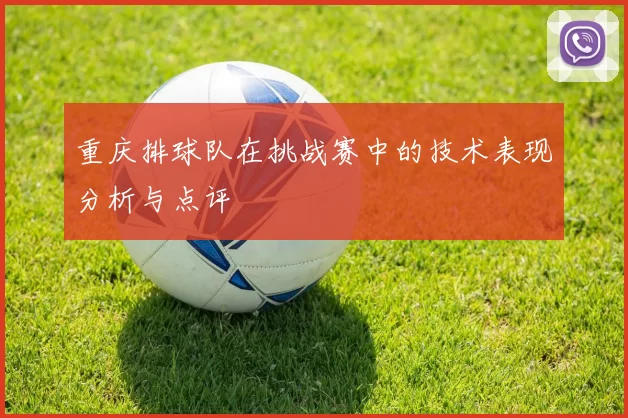 重庆排球队在挑战赛中的技术表现分析与点评
