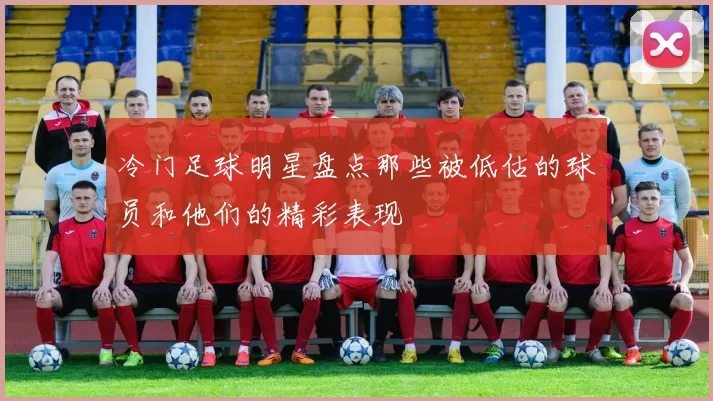 冷门足球明星盘点那些被低估的球员和他们的精彩表现