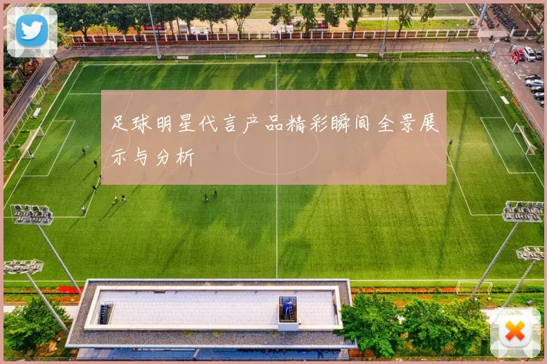 足球明星代言产品精彩瞬间全景展示与分析