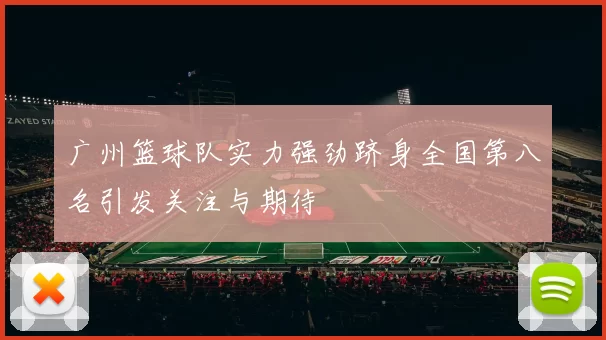 广州篮球队实力强劲跻身全国第八名引发关注与期待