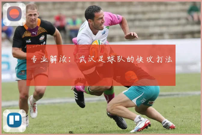 专业解读：武汉足球队的快攻打法