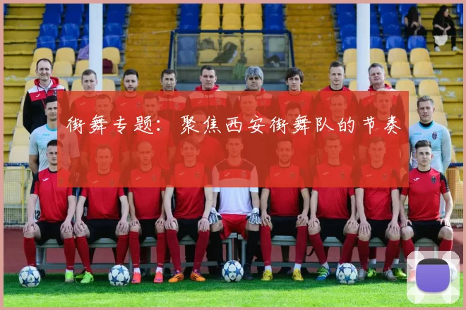 街舞专题：聚焦西安街舞队的节奏