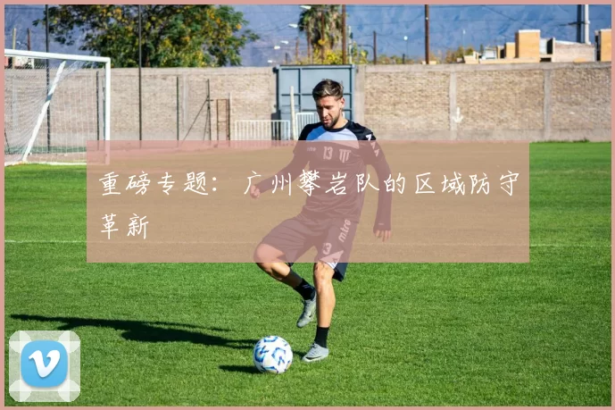 重磅专题：广州攀岩队的区域防守革新