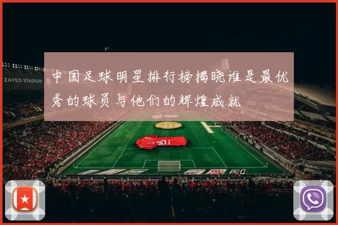 中国足球明星排行榜揭晓谁是最优秀的球员与他们的辉煌成就