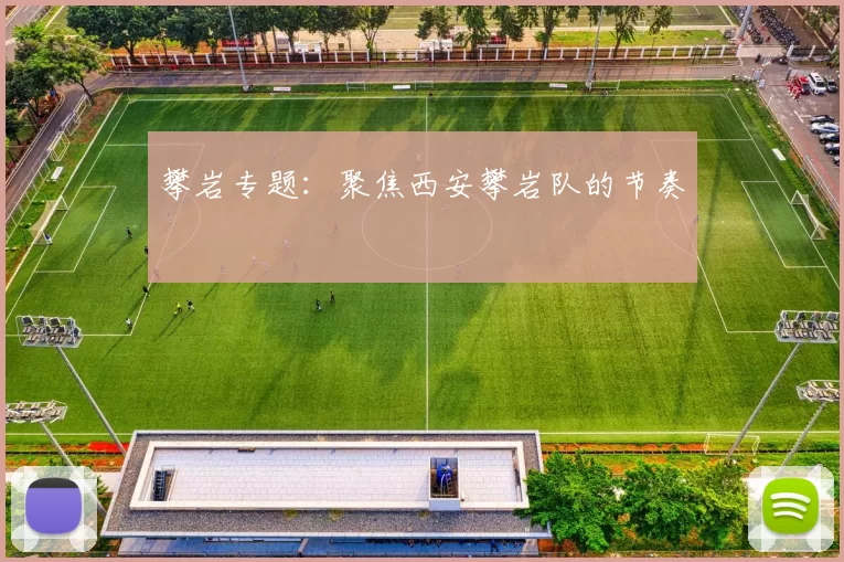 攀岩专题：聚焦西安攀岩队的节奏