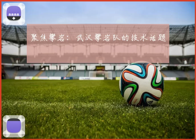 聚焦攀岩：武汉攀岩队的技术话题
