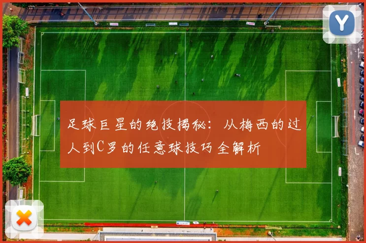 足球巨星的绝技揭秘：从梅西的过人到C罗的任意球技巧全解析