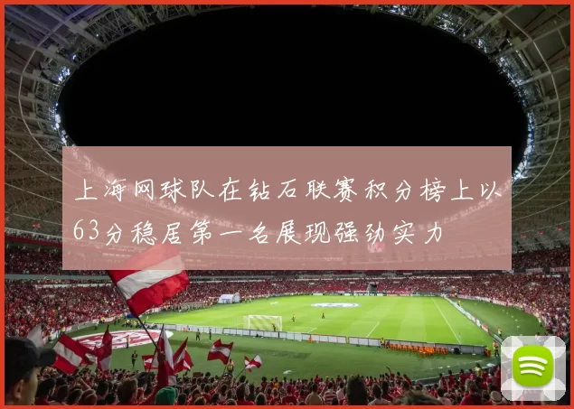 上海网球队在钻石联赛积分榜上以63分稳居第一名展现强劲实力