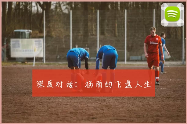 深度对话：杨丽的飞盘人生